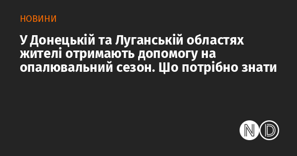 У Донецькому та Луганському регіонах мешканці отримають підтримку для опалювального сезону. Важлива інформація.